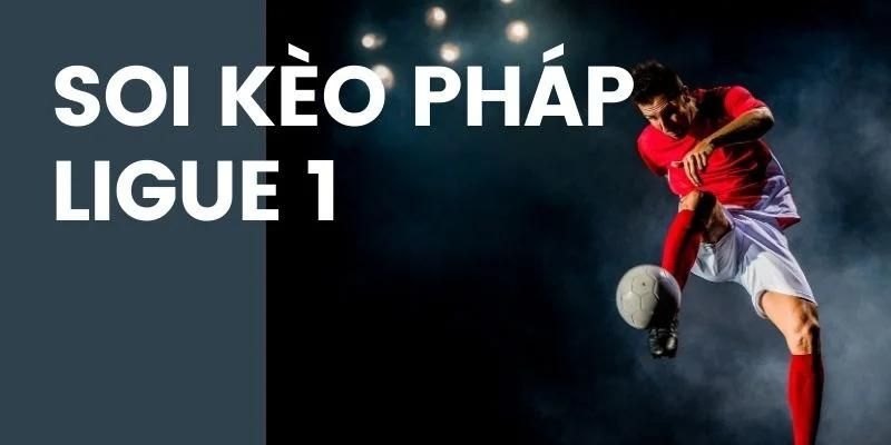 Soi Kèo Pháp - Hướng Dẫn Chốt Kèo Chuẩn Tại Giải Ligue 1